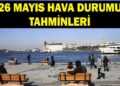 26 MAYIS HAVA DURUMU TAHMİNLERİ: İstanbul’da havalar nasıl olacak? Yağmur yağacak mı?