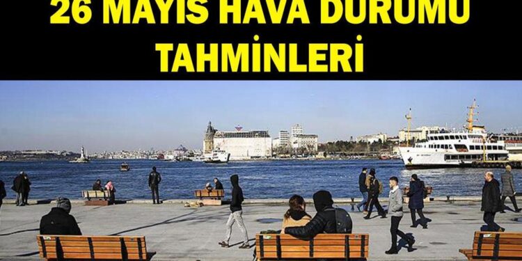 26 MAYIS HAVA DURUMU TAHMİNLERİ: İstanbul’da havalar nasıl olacak? Yağmur yağacak mı?
